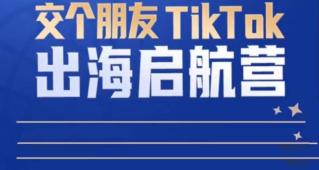 TikTok商家出海启航营：教你TikTok跨境电商的底层逻辑，即使是零基础的你也可以快速上手-九九资源库